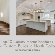Top 10 Luxury Home Features for Custom Builds in North Dallas | Desco Fine Homes