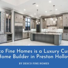 Desco Fine Homes is a Luxury Custom Home Builder in Preston Hollow