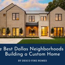 The Best Dallas Neighborhoods for Building a Custom Home by Desco Fine Homes